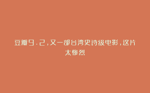 豆瓣9.2，又一部台湾史诗级电影，这片太惨烈