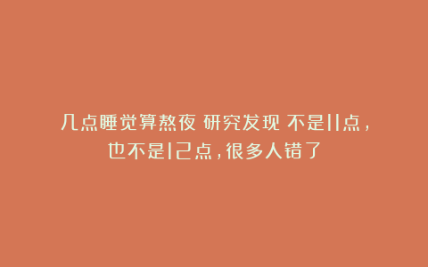 几点睡觉算熬夜？研究发现：不是11点，也不是12点，很多人错了