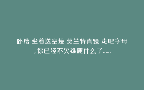 卧槽！坐着送空接！莫兰特真骚！走吧字母，你已经不欠雄鹿什么了……