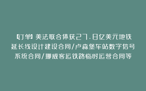 【订单】美法联合体获27.8亿美元地铁延长线设计建设合同/卢森堡车站数字信号系统合同/挪威客运铁路临时运营合同等