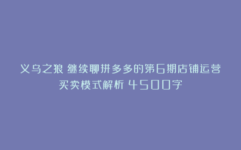 义乌之狼：继续聊拼多多的第6期店铺运营买卖模式解析（4500字）