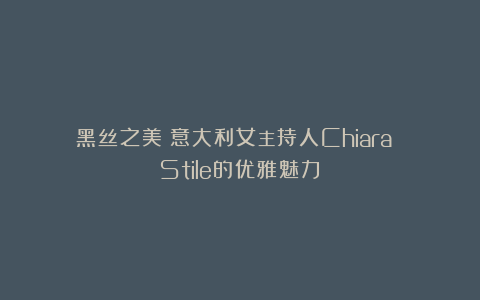 黑丝之美：意大利女主持人Chiara Stile的优雅魅力