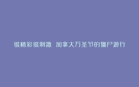 很精彩很刺激 加拿大万圣节的僵尸游行