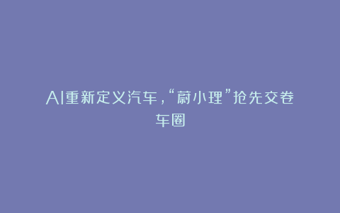 AI重新定义汽车，“蔚小理”抢先交卷｜车圈