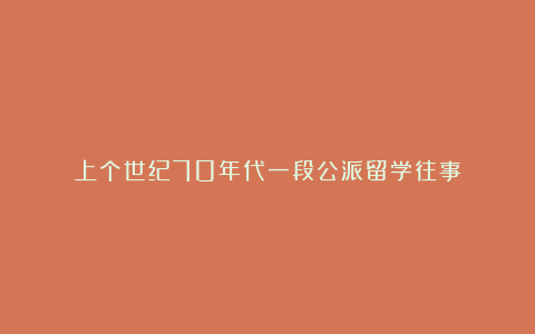 上个世纪70年代一段公派留学往事