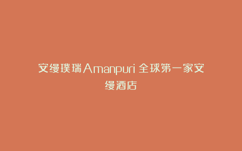 安缦璞瑞Amanpuri|全球第一家安缦酒店