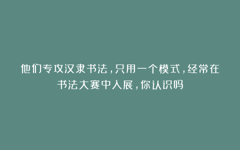 他们专攻汉隶书法，只用一个模式，经常在书法大赛中入展，你认识吗