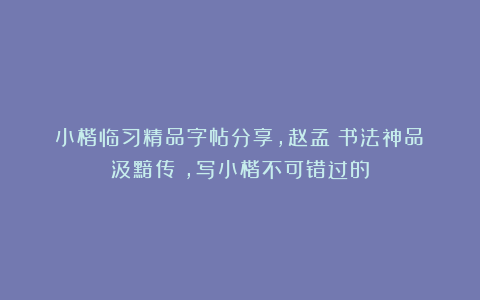 小楷临习精品字帖分享，赵孟頫书法神品《汲黯传》，写小楷不可错过的