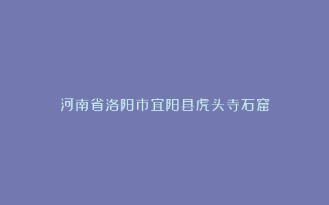 河南省洛阳市宜阳县虎头寺石窟