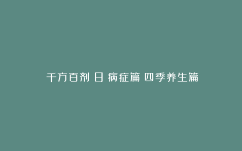 《千方百剂》8｜病症篇：四季养生篇