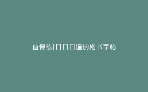 值得练1000遍的楷书字帖