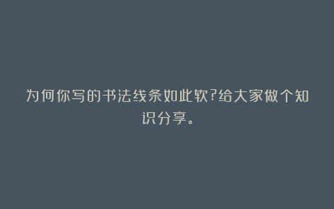 为何你写的书法线条如此软?给大家做个知识分享。