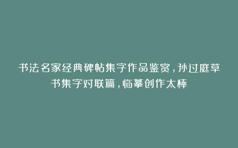 书法名家经典碑帖集字作品鉴赏，孙过庭草书集字对联篇，临摹创作太棒