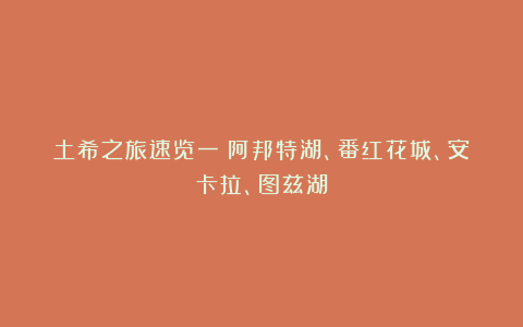 土希之旅速览一：阿邦特湖、番红花城、安卡拉、图兹湖