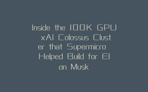 Inside the 100K GPU xAI Colossus Cluster that Supermicro Helped Build for Elon Musk