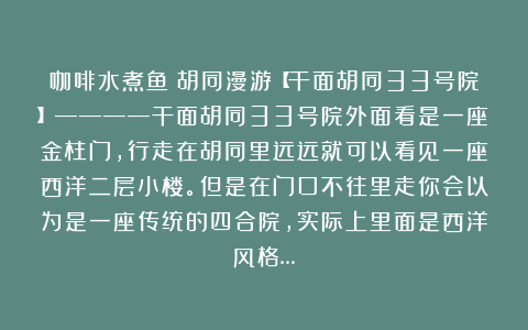 咖啡水煮鱼：胡同漫游【干面胡同33号院】————干面胡同33号院外面看是一座金柱门，行走在胡同里远远就可以看见一座西洋二层小楼。但是在门口不往里走你会以为是一座传统的四合院，实际上里面是西洋风格…