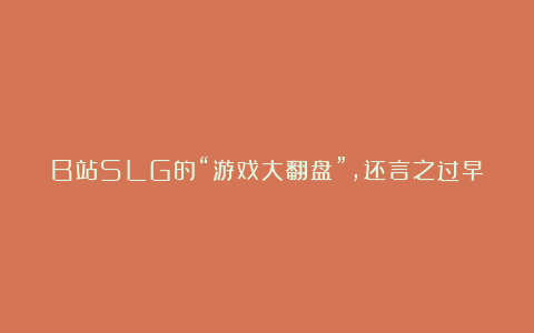 B站SLG的“游戏大翻盘”，还言之过早