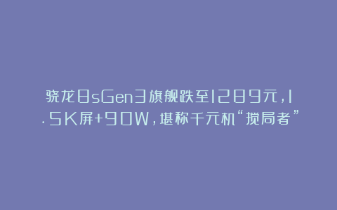 骁龙8sGen3旗舰跌至1289元，1.5K屏+90W，堪称千元机“搅局者”