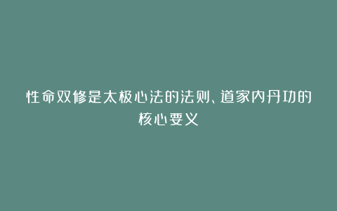 性命双修是太极心法的法则、道家内丹功的核心要义