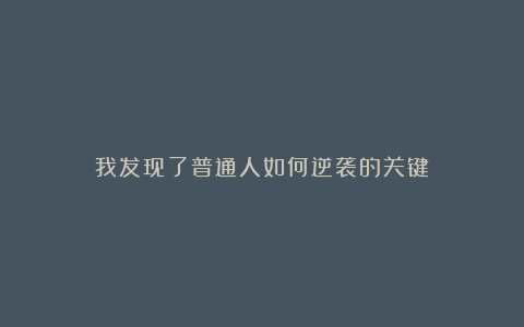 我发现了普通人如何逆袭的关键