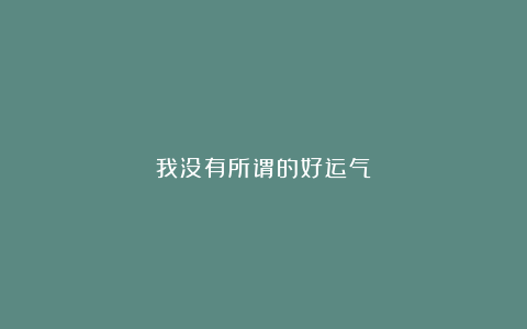 我没有所谓的好运气