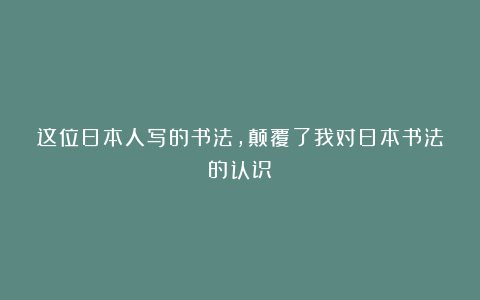 这位日本人写的书法，颠覆了我对日本书法的认识！