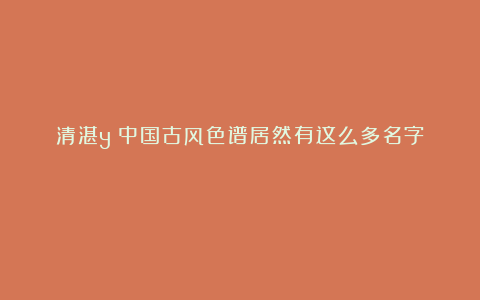 清湛y：中国古风色谱居然有这么多名字！ ​​​