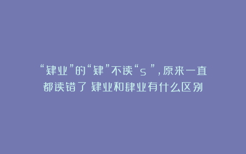 “肄业”的“肄”不读“sì”，原来一直都读错了！肄业和肆业有什么区别？