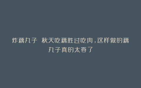 炸藕丸子 秋天吃藕胜过吃肉，这样做的藕丸子真的太香了