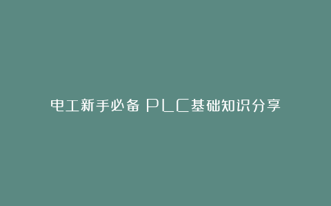 电工新手必备：PLC基础知识分享