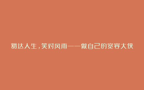 豁达人生，笑对风雨——做自己的宽容大侠