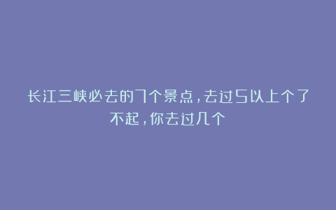 长江三峡必去的7个景点，去过5以上个了不起，你去过几个？