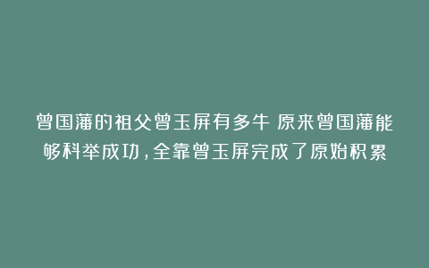 曾国藩的祖父曾玉屏有多牛？原来曾国藩能够科举成功，全靠曾玉屏完成了原始积累