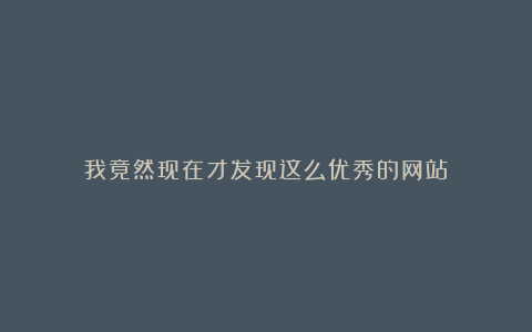 我竟然现在才发现这么优秀的网站