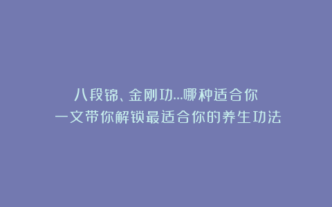 八段锦、金刚功…哪种适合你？一文带你解锁最适合你的养生功法