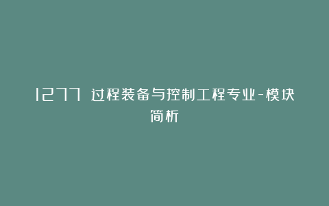 1277 过程装备与控制工程专业-模块简析