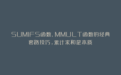 SUMIFS函数、MMULT函数的经典套路技巧，累计求和是本质！