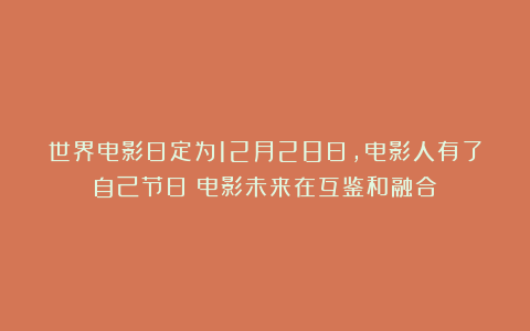 世界电影日定为12月28日，电影人有了自己节日！电影未来在互鉴和融合