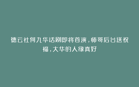 德云社何九华话剧即将首演，师哥后台送祝福，大华的人缘真好