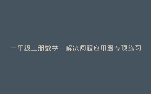 一年级上册数学—解决问题应用题专项练习