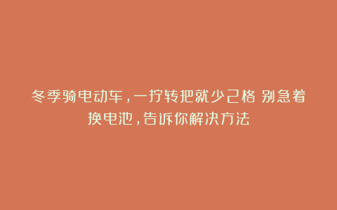 冬季骑电动车，一拧转把就少2格？别急着换电池，告诉你解决方法