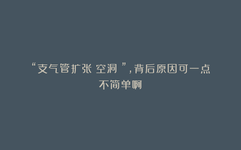 “支气管扩张？空洞？”，背后原因可一点不简单啊！