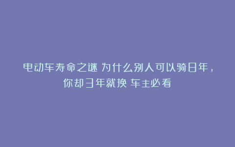 电动车寿命之谜：为什么别人可以骑8年，你却3年就换？车主必看！