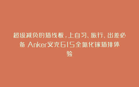 超级减负的插线板，上自习、旅行、出差必备！Anker安克615全氮化镓插排体验