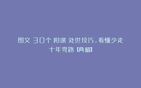 图文：30个《阳谋》处世技巧，看懂少走十年弯路【典藏】