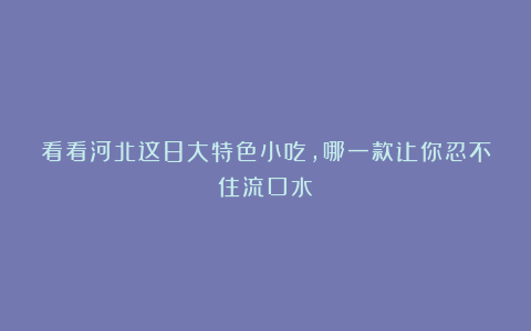 看看河北这8大特色小吃，哪一款让你忍不住流口水？