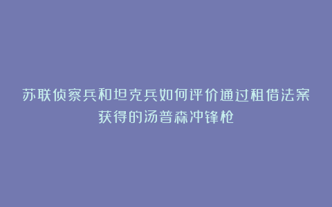 苏联侦察兵和坦克兵如何评价通过租借法案获得的汤普森冲锋枪？