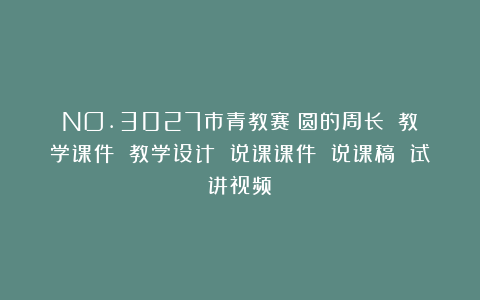 NO.3027市青教赛《圆的周长》（教学课件 教学设计 说课课件 说课稿 试讲视频）