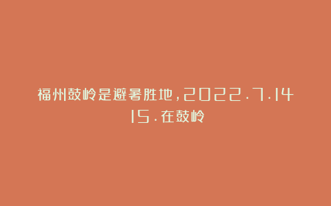 福州鼓岭是避暑胜地，2022.7.14～15.在鼓岭