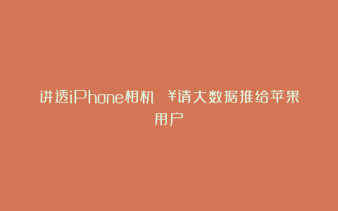 讲透iPhone相机🔥请大数据推给苹果用户❗